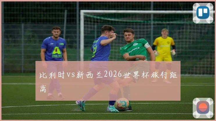 比利时vs新西兰2026世界杯旅行距离