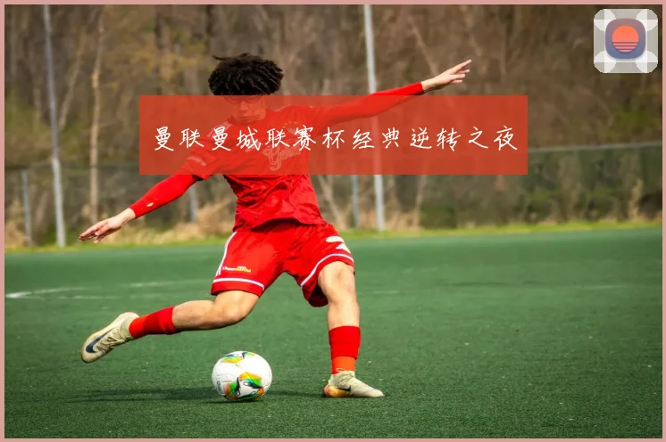 曼联曼城联赛杯经典逆转之夜