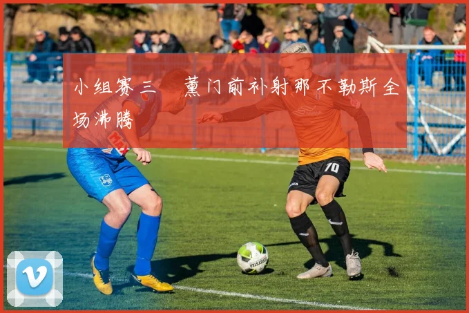 小组赛三笘薰门前补射那不勒斯全场沸腾