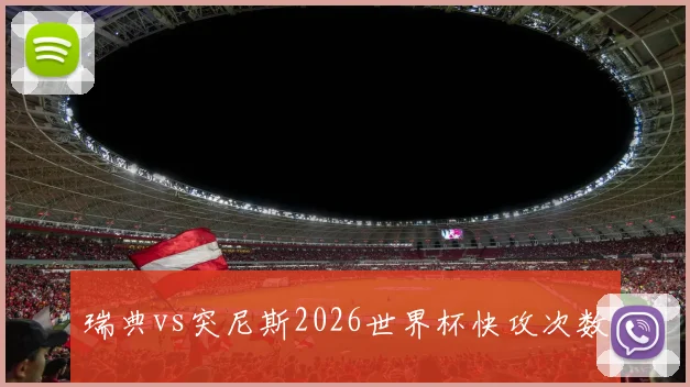 瑞典vs突尼斯2026世界杯快攻次数