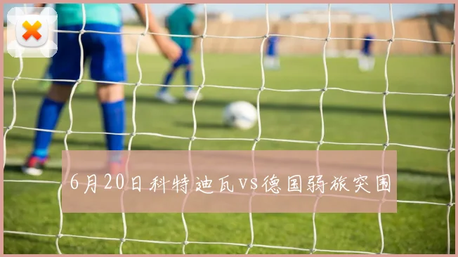 6月20日科特迪瓦vs德国弱旅突围
