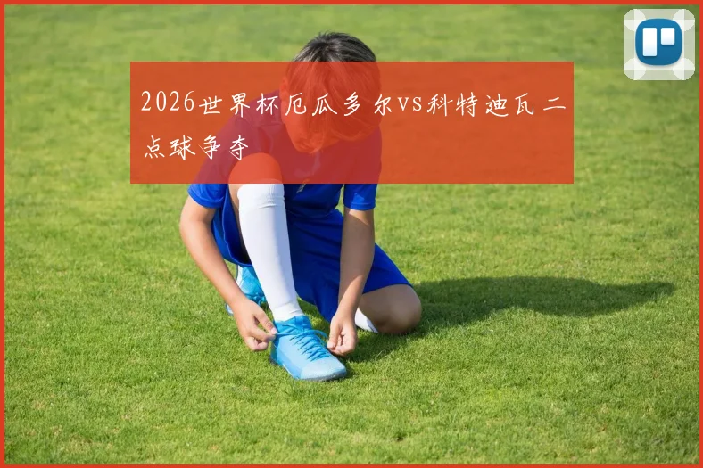 2026世界杯厄瓜多尔vs科特迪瓦二点球争夺