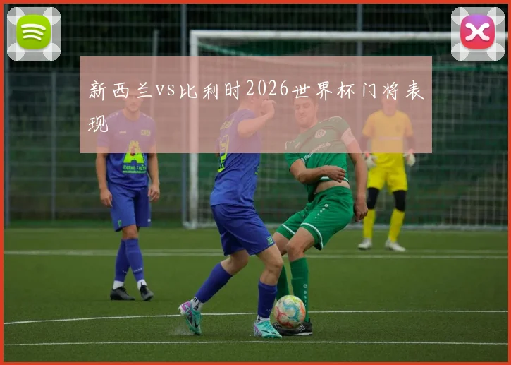 新西兰vs比利时2026世界杯门将表现