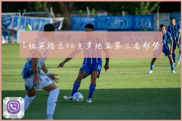 L组英格兰vs克罗地亚第三名形势