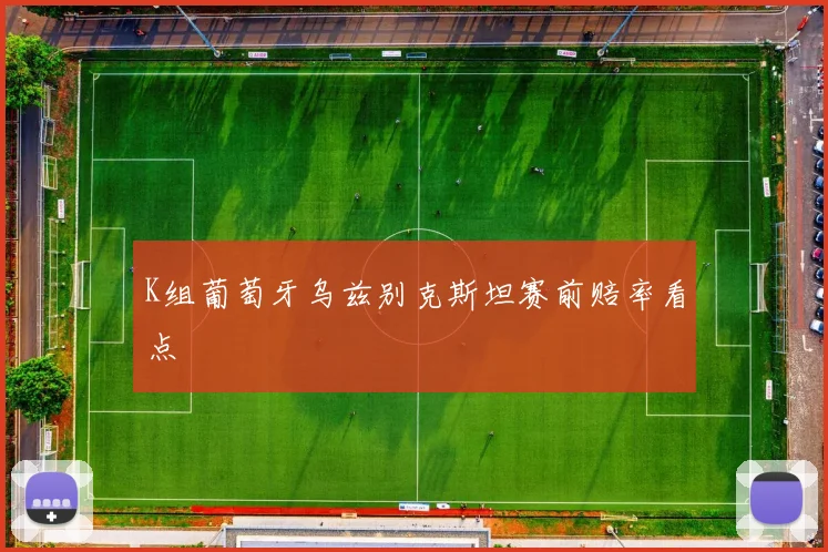 K组葡萄牙乌兹别克斯坦赛前赔率看点