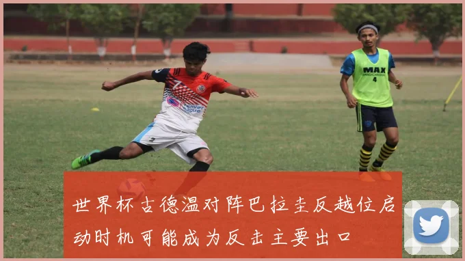 世界杯古德温对阵巴拉圭反越位启动时机可能成为反击主要出口