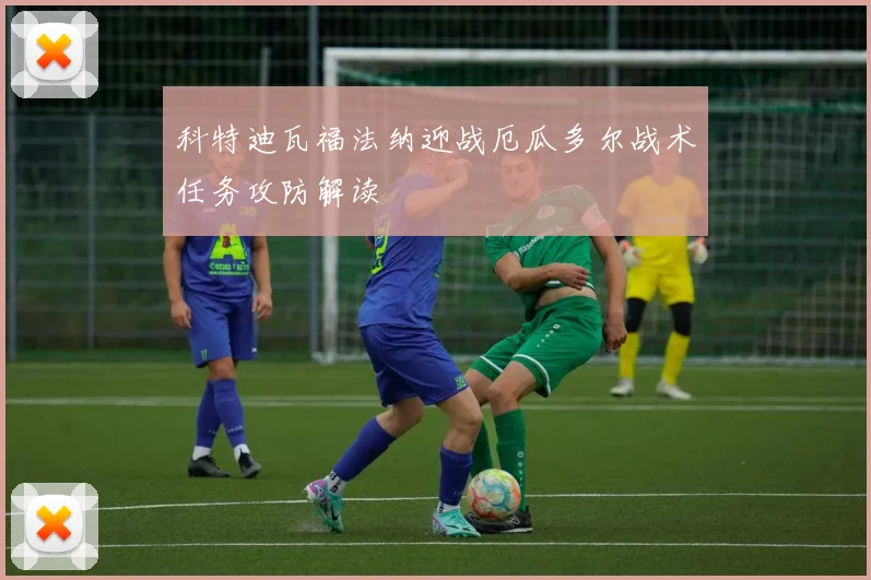 科特迪瓦福法纳迎战厄瓜多尔战术任务攻防解读