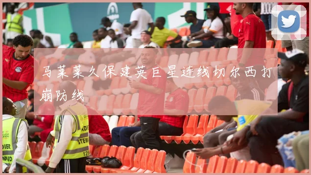 马莱莱久保建英巨星连线切尔西打崩防线
