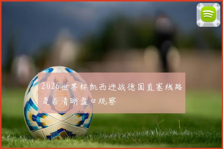 2026世界杯凯西迎战德国直塞线路是否清晰盘口观察