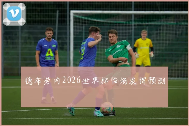 德布劳内2026世界杯临场发挥预测