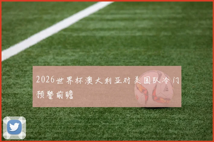 2026世界杯澳大利亚对美国队冷门预警前瞻