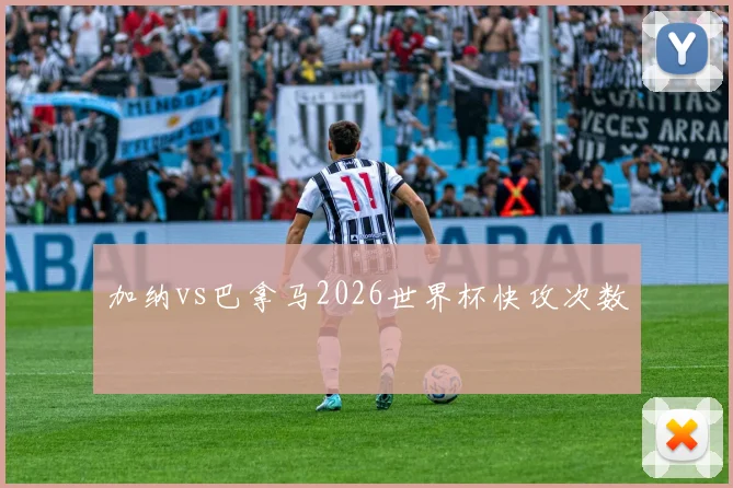 加纳vs巴拿马2026世界杯快攻次数