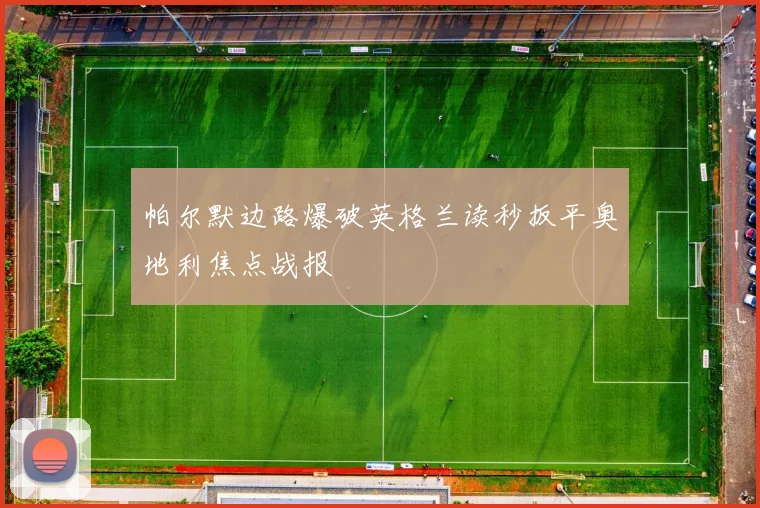 帕尔默边路爆破英格兰读秒扳平奥地利焦点战报