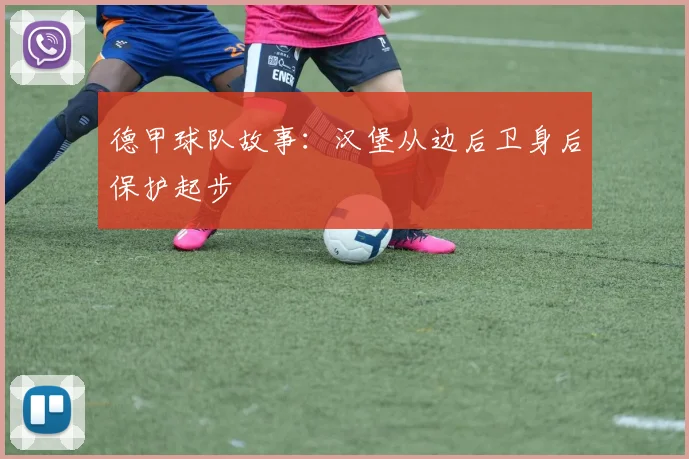 德甲球队故事：汉堡从边后卫身后保护起步
