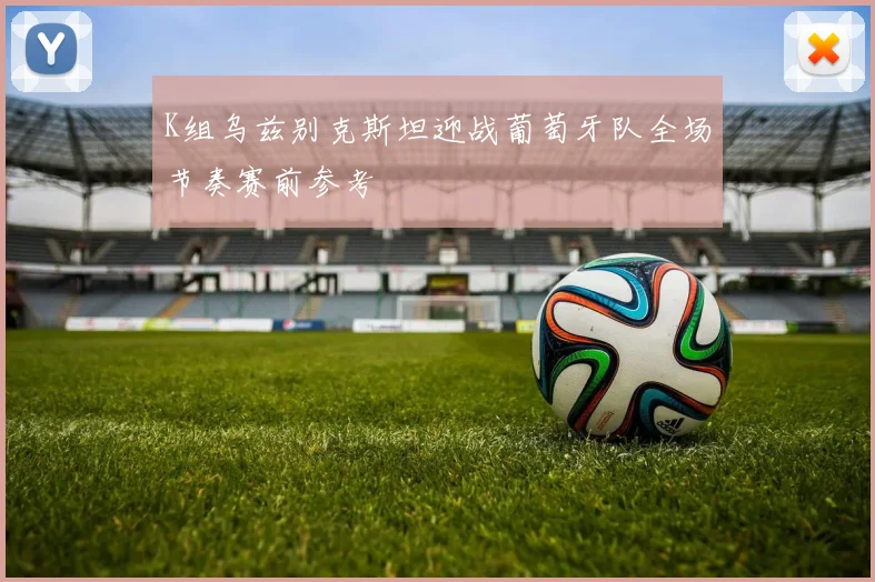 K组乌兹别克斯坦迎战葡萄牙队全场节奏赛前参考