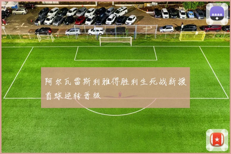 阿尔瓦雷斯利雅得胜利生死战新援首球逆转晋级