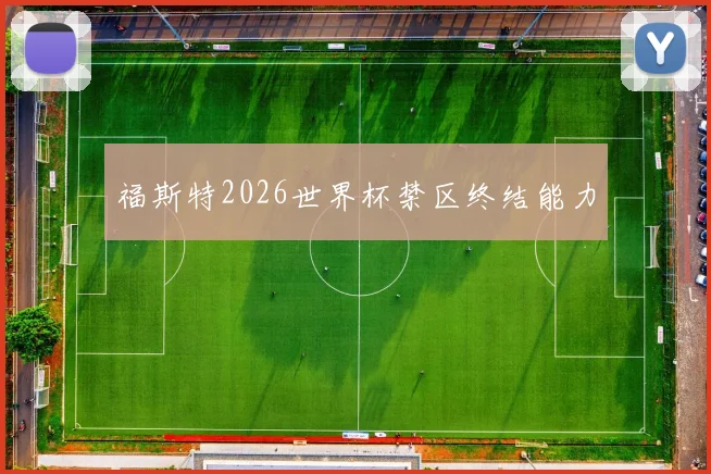 福斯特2026世界杯禁区终结能力
