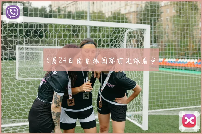 6月24日南非韩国赛前进球看点