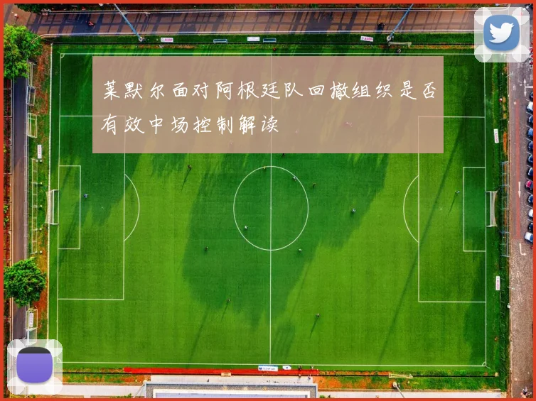 莱默尔面对阿根廷队回撤组织是否有效中场控制解读