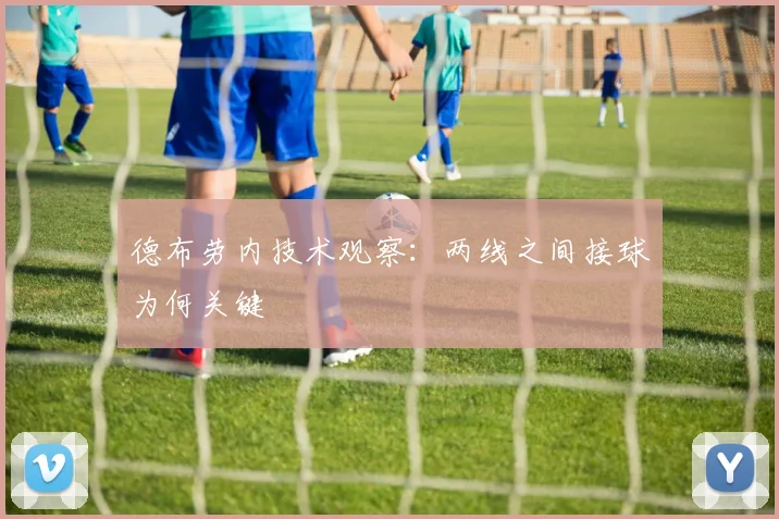 德布劳内技术观察：两线之间接球为何关键
