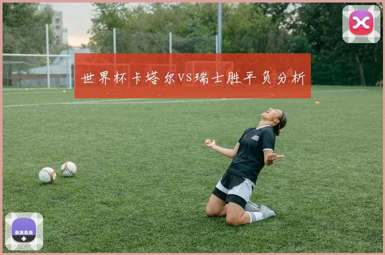 世界杯卡塔尔vs瑞士胜平负分析