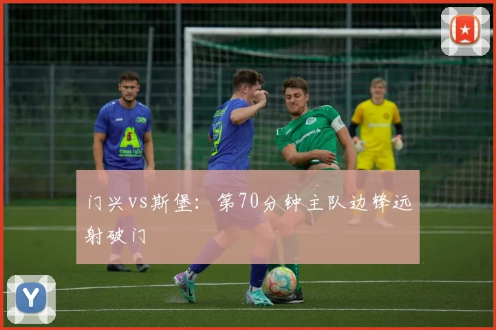 门兴vs斯堡：第70分钟主队边锋远射破门