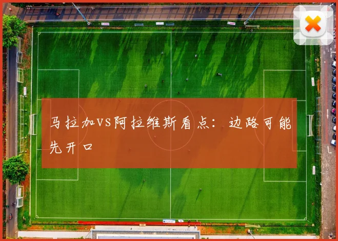 马拉加vs阿拉维斯看点：边路可能先开口