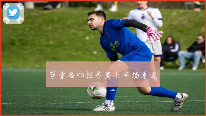 萨索洛vs拉齐奥上半场看点