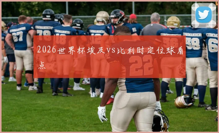 2026世界杯埃及vs比利时定位球看点