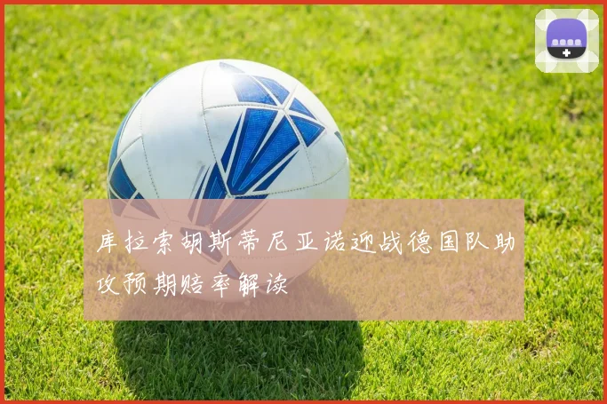 库拉索胡斯蒂尼亚诺迎战德国队助攻预期赔率解读