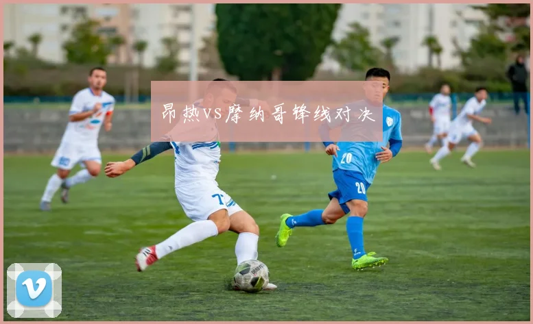 昂热vs摩纳哥锋线对决