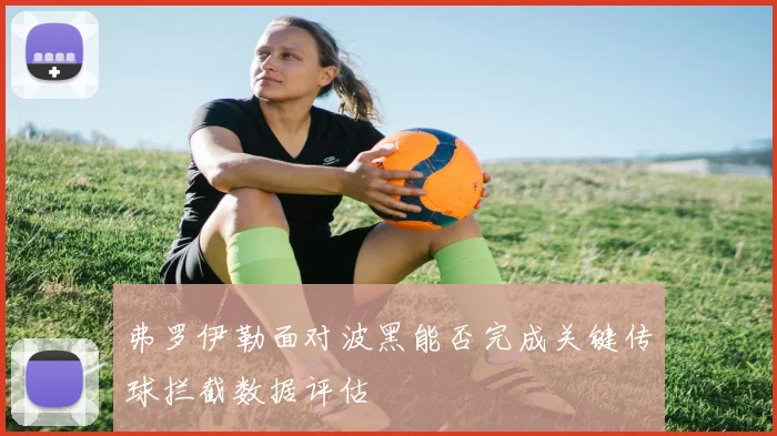 弗罗伊勒面对波黑能否完成关键传球拦截数据评估