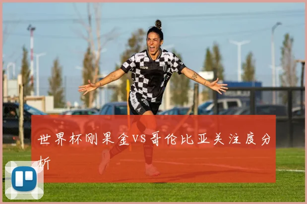 世界杯刚果金vs哥伦比亚关注度分析