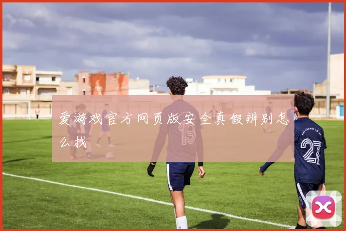 爱游戏官方网页版安全真假辨别怎么找