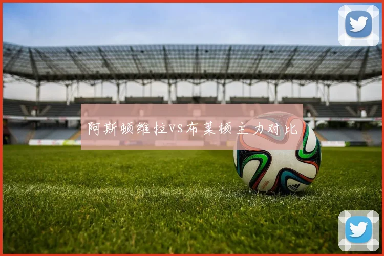 阿斯顿维拉vs布莱顿主力对比