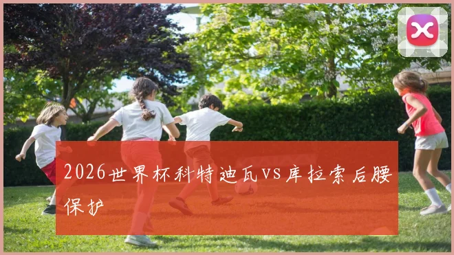 2026世界杯科特迪瓦vs库拉索后腰保护